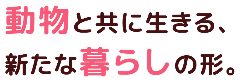 動物と共に生きる、新たな暮らしの形