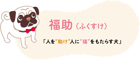 マスコットキャラクター、福助(ふくすけ)人を助け、人に福をもたらす犬