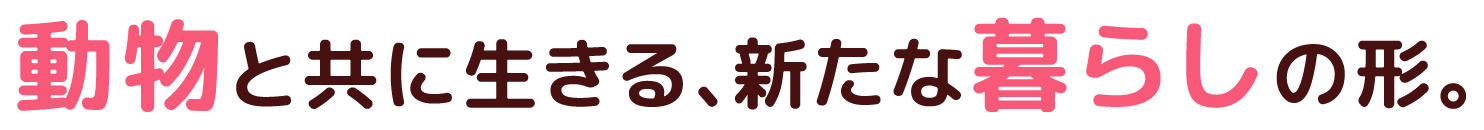 動物と共に生きる、新たな暮らしの形